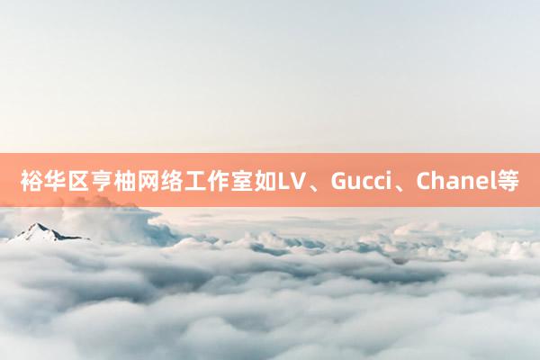裕华区亨柚网络工作室如LV、Gucci、Chanel等