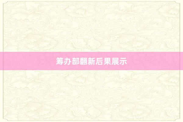 筹办部翻新后果展示