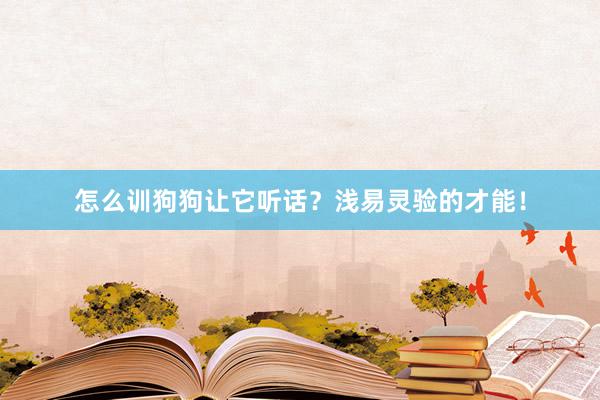 怎么训狗狗让它听话？浅易灵验的才能！